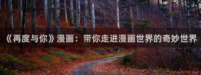 美丽新世界韩漫漫画免费阅读：《再度与你》漫画：带你走进漫画世界的奇妙世界