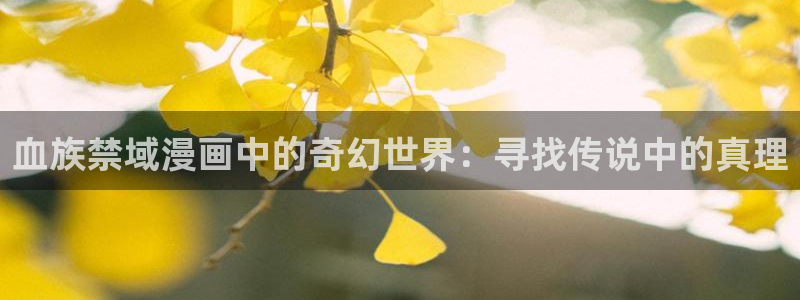 韩漫漫画之家：血族禁域漫画中的奇幻世界：寻找传说中的真理